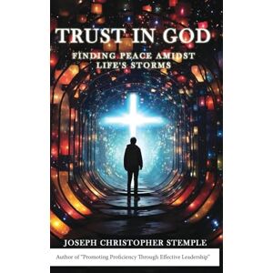 Stemple, Joseph Christopher Trust in God: Finding Peace Amidst Life's Storms Stemple, Joseph Christopher Trust in God: Finding Peace Amidst Life's Storms