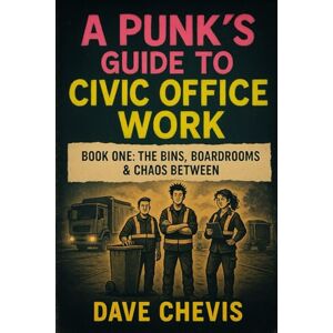 Chevis, David A Punks Guide to Civic Office Work: Civic Office Work: 2 Chevis, David A Punks Guide to Civic Office Work: Civic Office Work: 2