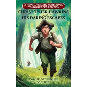 Becijos, Jeanne Brownlee Christopher Hawkins and His Daring Escapes (Young Readers Edition): A Revolutionary War Novel Becijos, Jeanne Brownlee Christopher Hawkins and His Daring Escapes (Young Readers Edition): A Revolutionary War Novel
