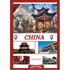 ALISA, ROXIE GUÍA DE VIAJE A CHINA 2025-2026: Descubriendo China: Los mejores lugares para visitar, la mejor época para viajar, hoteles, requisitos de visa, consejos de transporte y mucho más. ALISA, ROXIE GUÍA DE VIAJE A CHINA 2025-2026: Descubriendo China: Los mejores lugares para visitar, la mejor época para viajar, hoteles, requisitos de visa, consejos de transporte y mucho más.