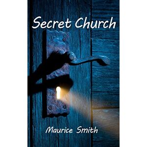 Smith, Maurice Secret Church: Your Invitation To The Coming Underground Church Smith, Maurice Secret Church: Your Invitation To The Coming Underground Church