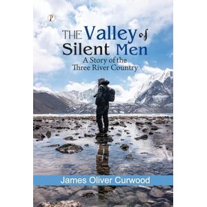 Curwood, James Oliver The Valley of Silent Men: A Story of the Three River Country Curwood, James Oliver The Valley of Silent Men: A Story of the Three River Country