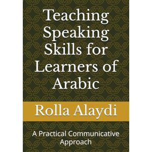 Alaydi, Dr. Rolla Teaching Speaking Skills for Learners of Arabic: A Practical Communicative Approach Alaydi, Dr. Rolla Teaching Speaking Skills for Learners of Arabic: A Practical Communicative Approach