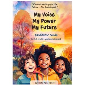 Nelson, Shedia Asiya My Voice My Power My Future: A K–8 reflection journal blending creativity, cultural identity, and connection through voice and choice. Nelson, Shedia Asiya My Voice My Power My Future: A K–8 reflection journal blending creativity, cultural identity, and connection through voice and choice.