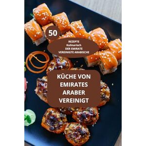AHOLOUKPE, Herve KÜCHE VON EMIRATES ARABER VEREINIGT: 50 REZEPTE Kulinarisch DER EMIRATE VEREINIGTE ARABISCHE Rezepte aus den Emiraten AHOLOUKPE, Herve KÜCHE VON EMIRATES ARABER VEREINIGT: 50 REZEPTE Kulinarisch DER EMIRATE VEREINIGTE ARABISCHE Rezepte aus den Emiraten