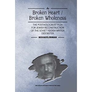 Academic Studies Press Broken Heart / Broken Wholeness: The Post-Holocaust Plea for Jewish Reconstruction of the Soviet Yiddish Writer Der Nister (Jews of Russia & Eastern Europe and Their Legacy) Academic Studies Press Broken Heart / Broken Wholeness: The Post-Holocaust Plea for Jewish Reconstruction of the Soviet Yiddish Writer Der Nister (Jews of Russia & Eastern Europe and Their Legacy)