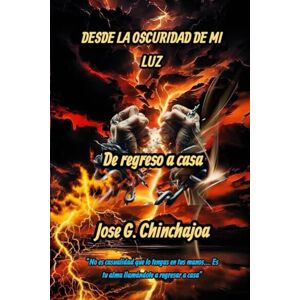 Chinchajoa Lasso, Jose Guillermo DESDE LA OSCURIDAD DE MI LUZ: DE REGRESO A CASA Chinchajoa Lasso, Jose Guillermo DESDE LA OSCURIDAD DE MI LUZ: DE REGRESO A CASA