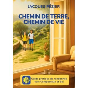 Pézier, Jacques Chemin de terre, chemin de vie: Guide pratique de randonnée vers Compostelle et Soi Pézier, Jacques Chemin de terre, chemin de vie: Guide pratique de randonnée vers Compostelle et Soi