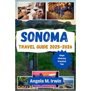 Irwin, Angela M. Sonoma Travel Guide 2025-2026 (Full Color): Explore, Taste, and Relax in Sonoma's Breathtaking Landscape Irwin, Angela M. Sonoma Travel Guide 2025-2026 (Full Color): Explore, Taste, and Relax in Sonoma's Breathtaking Landscape