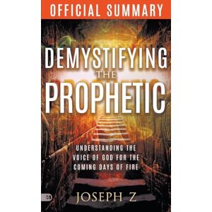 Z, Joseph The Official Summary of Demystifying the Prophetic: Understanding the Voice of God for the Coming Days of Fire Z, Joseph The Official Summary of Demystifying the Prophetic: Understanding the Voice of God for the Coming Days of Fire