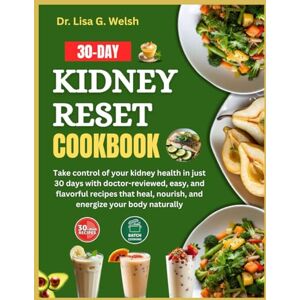 G. Welsh, Dr. Lisa 30-Day Kidney Reset Cookbook: Take control of your kidney health in just 30 days with doctor-reviewed, easy, and flavorful recipes that heal, nourish, and energize your body naturally. G. Welsh, Dr. Lisa 30-Day Kidney Reset Cookbook: Take control of your kidney health in just 30 days with doctor-reviewed, easy, and flavorful recipes that heal, nourish, and energize your body naturally.