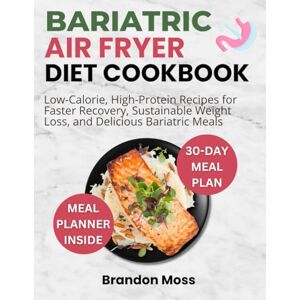 Moss, Brandon BARIATRIC AIR FRYER DIET COOKBOOK: Low-Calorie and High-Protein Meals for Bariatric Success, Sustainable Weight Loss, and Nutrient-Rich Recovery Moss, Brandon BARIATRIC AIR FRYER DIET COOKBOOK: Low-Calorie and High-Protein Meals for Bariatric Success, Sustainable Weight Loss, and Nutrient-Rich Recovery