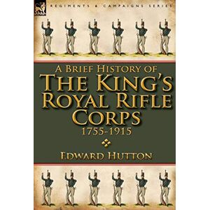 Hutton, Edward A Brief History of the King's Royal Rifle Corps 1755-1915 Hutton, Edward A Brief History of the King's Royal Rifle Corps 1755-1915
