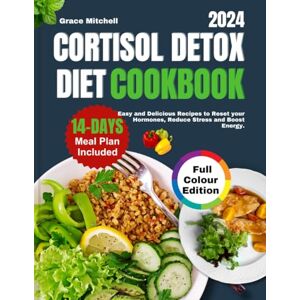 Mitchell, Grace CORTISOL DETOX DIET COOKBOOK 2024: Easy and Delicious Recipes to Reset your Hormones, Reduce Stress and Boost Energy Mitchell, Grace CORTISOL DETOX DIET COOKBOOK 2024: Easy and Delicious Recipes to Reset your Hormones, Reduce Stress and Boost Energy