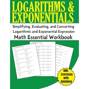 Bouabidi, Driss Logarithms and Exponentials Math Essential Workbook 400+ Exercises with Solutions: Simplifying, Evaluating, and Converting Logarithmic and Exponential Expression Bouabidi, Driss Logarithms and Exponentials Math Essential Workbook 400+ Exercises with Solutions: Simplifying, Evaluating, and Converting Logarithmic and Exponential Expression