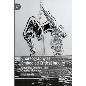 Welch, Shay Choreography as Embodied Critical Inquiry: Embodied Cognition and Creative Movement Welch, Shay Choreography as Embodied Critical Inquiry: Embodied Cognition and Creative Movement