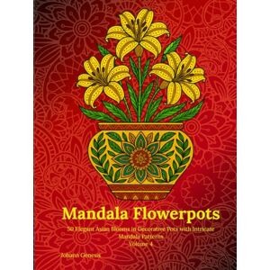 Genesis, Johann Mandala Flowerpots Volume 4: 50 Elegant Asian Blooms in Decorative Pots with Intricate Mandala Patterns Genesis, Johann Mandala Flowerpots Volume 4: 50 Elegant Asian Blooms in Decorative Pots with Intricate Mandala Patterns