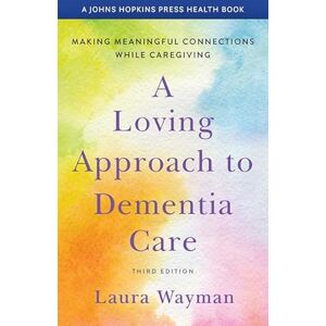 Wayman, Laura A Loving Approach to Dementia Care: Making Meaningful Connections while Caregiving (A Johns Hopkins Press Health Book) Wayman, Laura A Loving Approach to Dementia Care: Making Meaningful Connections while Caregiving (A Johns Hopkins Press Health Book)