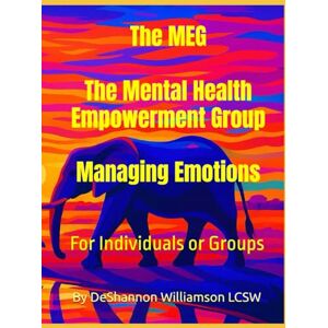 Williamson LCSW, DeShannon The MEG: The Mental Health Empowerment Group Workbook. Managing Emotions for Individuals and Groups Williamson LCSW, DeShannon The MEG: The Mental Health Empowerment Group Workbook. Managing Emotions for Individuals and Groups