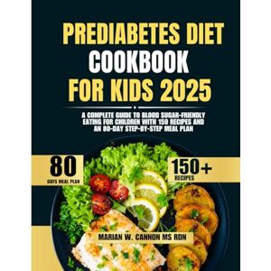 Cannon Ms Rdn, Marian W Prediabetes Diet Cookbook For Kids 2025: A Complete Guide to Blood Sugar-Friendly Eating for Children with 150 Recipes and an 80-Day Step-by-Step Meal ... Series by Marian W. Cannon, MS, RDN) Cannon Ms Rdn, Marian W Prediabetes Diet Cookbook For Kids 2025: A Complete Guide to Blood Sugar-Friendly Eating for Children with 150 Recipes and an 80-Day Step-by-Step Meal ... Series by Marian W. Cannon, MS, RDN)