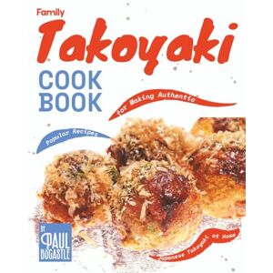 Bocastle, Paul Family Takoyaki Cookbook: Popular Recipes for Making Authentic Japanese Takoyaki at Home Bocastle, Paul Family Takoyaki Cookbook: Popular Recipes for Making Authentic Japanese Takoyaki at Home