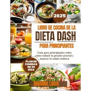 Liben, Brianna Libro de cocina de la dieta Dash Para principiantes: Guía para principiantes sobre cómo reducir la presión arterial y mejorar la salud cardíaca Liben, Brianna Libro de cocina de la dieta Dash Para principiantes: Guía para principiantes sobre cómo reducir la presión arterial y mejorar la salud cardíaca
