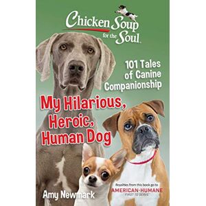 Newmark, Amy Chicken Soup for the Soul: My Hilarious, Heroic, Human Dog: 101 Tales of Canine Companionship Newmark, Amy Chicken Soup for the Soul: My Hilarious, Heroic, Human Dog: 101 Tales of Canine Companionship