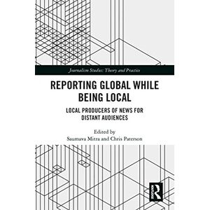Routledge Reporting Global while being Local: Local Producers of News for Distant Audiences (Journalism Studies) Routledge Reporting Global while being Local: Local Producers of News for Distant Audiences (Journalism Studies)