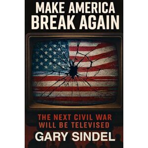Sindel, Gary Make America Break Again: The Second Civil War will be Televised Sindel, Gary Make America Break Again: The Second Civil War will be Televised