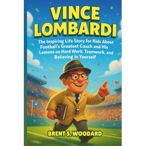 Woodard, Brent S. Vince Lombardi: The Inspiring Life Story for Kids About Football’s Greatest Coach and His Lessons on Hard Work, Teamwork, and Believing in Yourself Woodard, Brent S. Vince Lombardi: The Inspiring Life Story for Kids About Football’s Greatest Coach and His Lessons on Hard Work, Teamwork, and Believing in Yourself