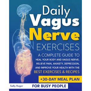 Roger, Sally Daily Vagus Nerve Exercises: A Complete Guide to Heal Your Body and Vagus Nerve. Relieve Pain, Anxiety, Depression, and Improve Your Health with The Best Exercises & Recipes. + 30-Day Meal Plan Roger, Sally Daily Vagus Nerve Exercises: A Complete Guide to Heal Your Body and Vagus Nerve. Relieve Pain, Anxiety, Depression, and Improve Your Health with The Best Exercises & Recipes. + 30-Day Meal Plan