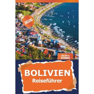 STOKES, JULIAN A. Bolivien Reiseführer 2026: Entdecken Sie die Top-Reiseziele von La Paz, versteckte Perlen, lokale Küche, Sehenswürdigkeiten und Abenteuer in Südamerika STOKES, JULIAN A. Bolivien Reiseführer 2026: Entdecken Sie die Top-Reiseziele von La Paz, versteckte Perlen, lokale Küche, Sehenswürdigkeiten und Abenteuer in Südamerika