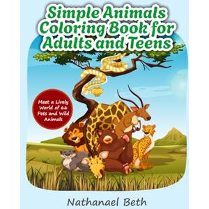 Beth, Nathanael Simple Animals Coloring Book for Adults and Teens: Meet a Lively World of 66 Pets and Wild Animals Beth, Nathanael Simple Animals Coloring Book for Adults and Teens: Meet a Lively World of 66 Pets and Wild Animals