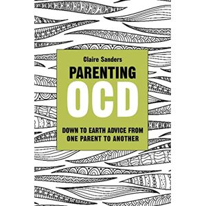 Claire Sanders Parenting OCD: Down to Earth Advice From One Parent to Another Claire Sanders Parenting OCD: Down to Earth Advice From One Parent to Another
