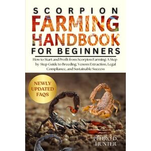 HUNTER, PEDRO D SCORPION FARMING HANDBOOK FOR BEGINNERS: How to Start and Profit from Scorpion Farming: A Step-by-Step Guide to Breeding, Venom Extraction, Legal Compliance, and Sustainable Success HUNTER, PEDRO D SCORPION FARMING HANDBOOK FOR BEGINNERS: How to Start and Profit from Scorpion Farming: A Step-by-Step Guide to Breeding, Venom Extraction, Legal Compliance, and Sustainable Success
