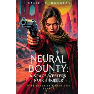 Douglas, Daniel P. Neural Bounty: A Space Western Noir Thriller: Dark Bounty Hunter Fiction (Wild Frontier Chronicles) Douglas, Daniel P. Neural Bounty: A Space Western Noir Thriller: Dark Bounty Hunter Fiction (Wild Frontier Chronicles)