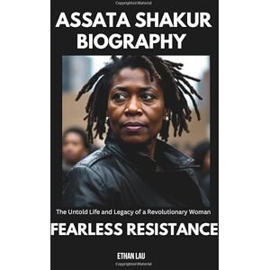 Lau, Ethan Fearless Resistance: The Assata Shakur Biography – The Untold Life and Legacy of a Revolutionary Woman Lau, Ethan Fearless Resistance: The Assata Shakur Biography – The Untold Life and Legacy of a Revolutionary Woman