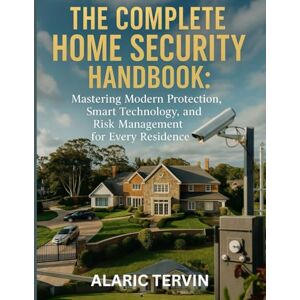 Tervin, Alaric The Complete Home Security Handbook: Mastering Modern Protection, Smart Technology, and Risk Management for Every Residence (programming and modern tech tutorial for beginners and professionals) Tervin, Alaric The Complete Home Security Handbook: Mastering Modern Protection, Smart Technology, and Risk Management for Every Residence (programming and modern tech tutorial for beginners and professionals)