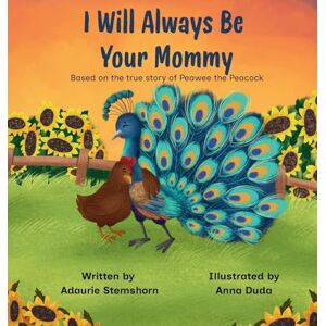 Stemshorn, Adaurie I Will Always Be Your Mommy: Based on the true story of Peawee the Peacock Stemshorn, Adaurie I Will Always Be Your Mommy: Based on the true story of Peawee the Peacock