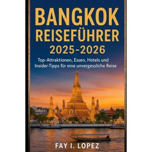 Lopez, Fay I. Bangkok Reiseführer 2025-2026: Top-Attraktionen, Essen, Hotels und Insider-Tipps für eine unvergessliche Reise Lopez, Fay I. Bangkok Reiseführer 2025-2026: Top-Attraktionen, Essen, Hotels und Insider-Tipps für eine unvergessliche Reise