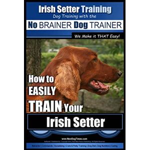 Pearce, Mr. Paul Allen Irish Setter Training Dog Training with the No BRAINER Dog TRAINER ~ We Make it THAT Easy!: How to EASILY TRAIN Your Irish Setter Pearce, Mr. Paul Allen Irish Setter Training Dog Training with the No BRAINER Dog TRAINER ~ We Make it THAT Easy!: How to EASILY TRAIN Your Irish Setter