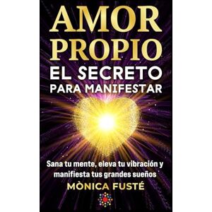 Fusté, Mònica Amor propio: El secreto para manifestar: Sana tu mente, eleva tu vibración y manifiesta tus grandes sueños. (Libro no 4). (Desarrollo Personal y ... sueños desde el amor propio y la certeza.) Fusté, Mònica Amor propio: El secreto para manifestar: Sana tu mente, eleva tu vibración y manifiesta tus grandes sueños. (Libro no 4). (Desarrollo Personal y ... sueños desde el amor propio y la certeza.)