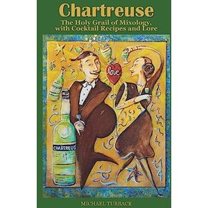 Turback, Michael Chartreuse: The Holy Grail of Mixology, with Cocktail Recipes and Lore Turback, Michael Chartreuse: The Holy Grail of Mixology, with Cocktail Recipes and Lore