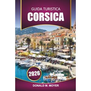 Moyer, Donald M. Guida Turistica Corsica 2026: Esplora le spiagge, i sentieri escursionistici, la cucina locale, le rotte dei traghetti e le attrazioni culturali dell'isola mediterranea della Francia Moyer, Donald M. Guida Turistica Corsica 2026: Esplora le spiagge, i sentieri escursionistici, la cucina locale, le rotte dei traghetti e le attrazioni culturali dell'isola mediterranea della Francia