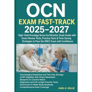 KARL.G.WILLIE OCN® Exam Fast-Track 2025–2027: High-Yield Oncology Nurse Certification Study Guide with Smart Review Tools, Practice Tests & Time-Saving Strategies to Pass the ONCC Exam with Confidence KARL.G.WILLIE OCN® Exam Fast-Track 2025–2027: High-Yield Oncology Nurse Certification Study Guide with Smart Review Tools, Practice Tests & Time-Saving Strategies to Pass the ONCC Exam with Confidence