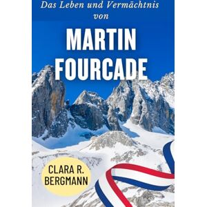 Bergmann, Clara R. Das Leben und Vermächtnis von Martin Fourcade: Die Geschichte eines der größten Wintersportler Frankreichs (Inspirierende Geschichten von Wintersport-Champions) Bergmann, Clara R. Das Leben und Vermächtnis von Martin Fourcade: Die Geschichte eines der größten Wintersportler Frankreichs (Inspirierende Geschichten von Wintersport-Champions)