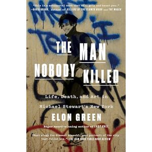 Green, Elon The Man Nobody Killed: Life, Death, and Art in Michael Stewart's New York Green, Elon The Man Nobody Killed: Life, Death, and Art in Michael Stewart's New York