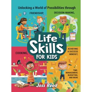 Reed, Joss Life Skills for Kids: Unlocking a World of Possibilities through Friendship, Decision-Making, Cooking, Achieving a Success Mindset, Time-Management, Budgeting, and More (The Emotion Detectives) Reed, Joss Life Skills for Kids: Unlocking a World of Possibilities through Friendship, Decision-Making, Cooking, Achieving a Success Mindset, Time-Management, Budgeting, and More (The Emotion Detectives)