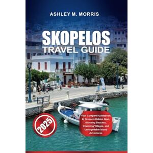 Morris, Ashley M. SKOPELOS TRAVEL GUIDE 2025: Your Complete Guidebook to Greece's Hidden Gem, Stunning Beaches, Charming Villages, and Unforgettable Island Adventures Morris, Ashley M. SKOPELOS TRAVEL GUIDE 2025: Your Complete Guidebook to Greece's Hidden Gem, Stunning Beaches, Charming Villages, and Unforgettable Island Adventures