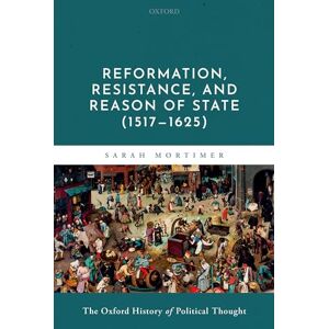 Mortimer, Sarah Reformation, Resistance, and Reason of State (1517-1625) (Oxford History Political Thought) Mortimer, Sarah Reformation, Resistance, and Reason of State (1517-1625) (Oxford History Political Thought)